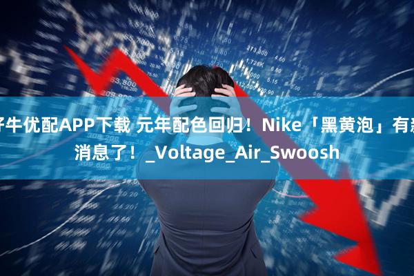 好牛优配APP下载 元年配色回归！Nike「黑黄泡」有新消息了！_Voltage_Air_Swoosh