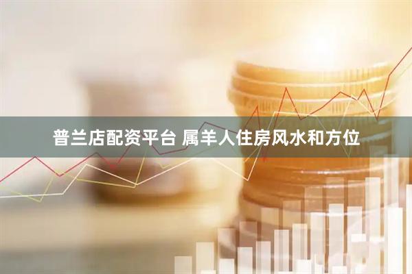 普兰店配资平台 属羊人住房风水和方位
