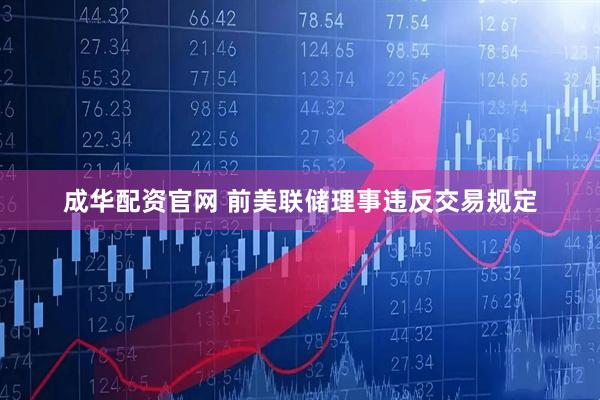 成华配资官网 前美联储理事违反交易规定