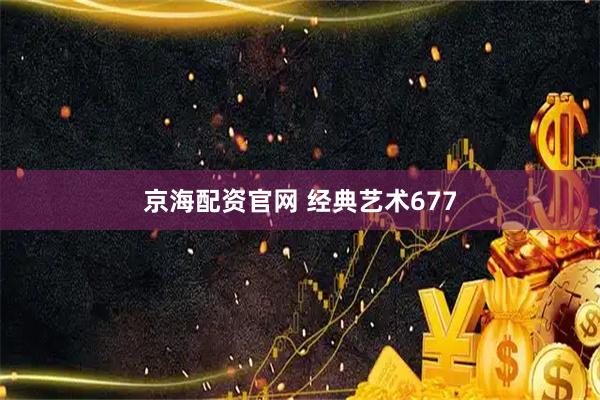 京海配资官网 经典艺术677