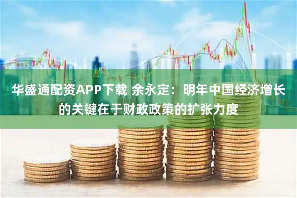 华盛通配资APP下载 余永定：明年中国经济增长的关键在于财政政策的扩张力度