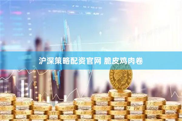 沪深策略配资官网 脆皮鸡肉卷