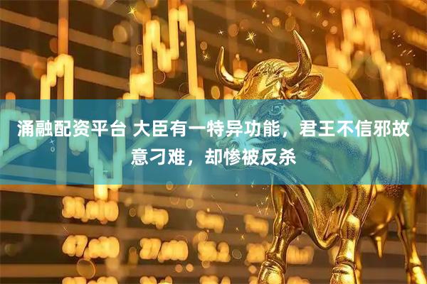 涌融配资平台 大臣有一特异功能，君王不信邪故意刁难，却惨被反杀