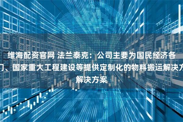 维海配资官网 法兰泰克：公司主要为国民经济各部门、国家重大工程建设等提供定制化的物料搬运解决方案
