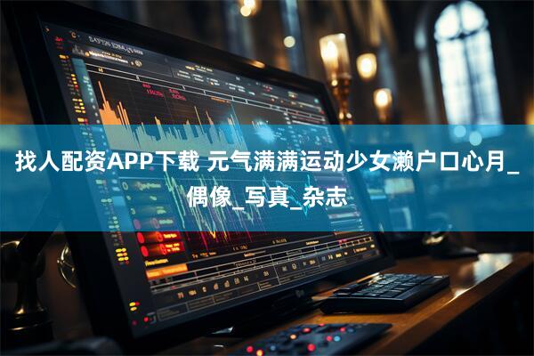 找人配资APP下载 元气满满运动少女濑户口心月_偶像_写真_杂志