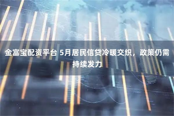 金富宝配资平台 5月居民信贷冷暖交织，政策仍需持续发力