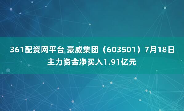 361配资网平台 豪威集团（603501）7月18日主力资金净买入1.91亿元