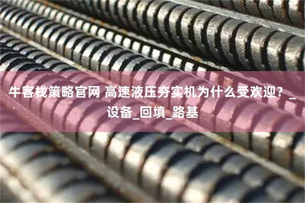 牛客栈策略官网 高速液压夯实机为什么受欢迎？_设备_回填_路基