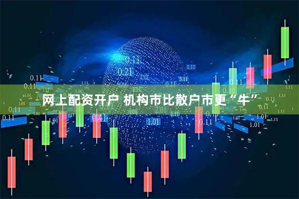 网上配资开户 机构市比散户市更“牛”