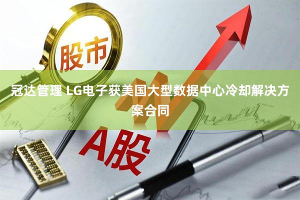 冠达管理 LG电子获美国大型数据中心冷却解决方案合同