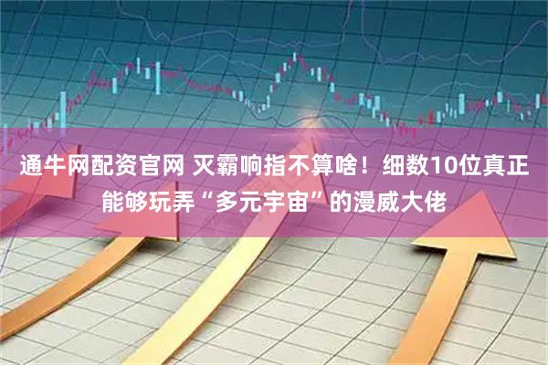 通牛网配资官网 灭霸响指不算啥！细数10位真正能够玩弄“多元宇宙”的漫威大佬